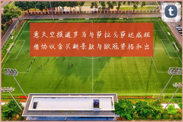 意天空报道罗马与萨拉戈萨达成租借协议含买断条款与欧冠资格和出场数挂钩