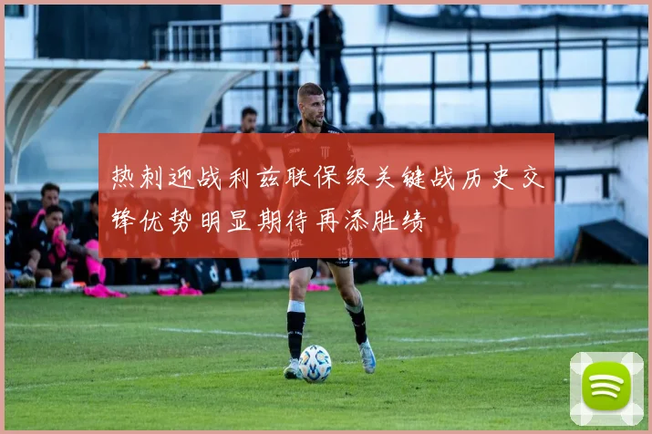 热刺迎战利兹联保级关键战历史交锋优势明显期待再添胜绩