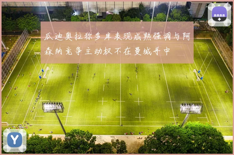 瓜迪奥拉称多库表现成熟强调与阿森纳竞争主动权不在曼城手中