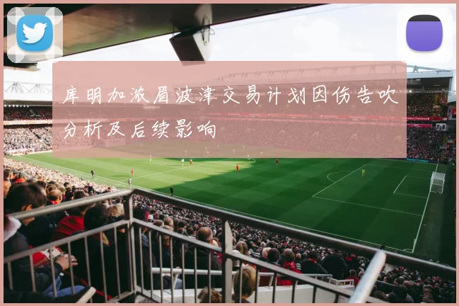 库明加浓眉波津交易计划因伤告吹分析及后续影响