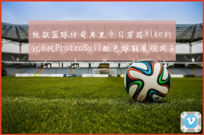 致敬篮球传奇库里今日穿搭Nike科比6代ProtroSail配色球鞋展现风采